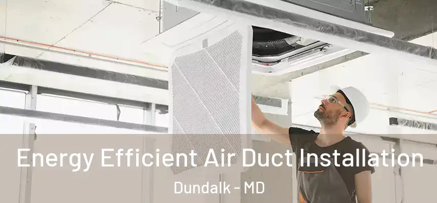  Energy Efficient Air Duct Installation Dundalk - MD