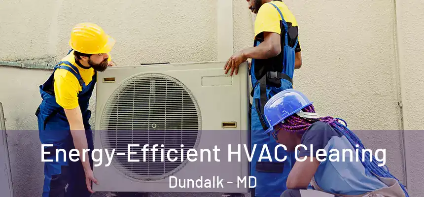  Energy-Efficient HVAC Cleaning Dundalk - MD